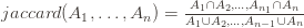 jaccard(A_1, \ldots, A_n) = \frac{A_1 \cap A_2, \ldots, A_{n_1} \cap A_n}{A_1 \cup A_2, \ldots, A_{n-1} \cup A_n} 